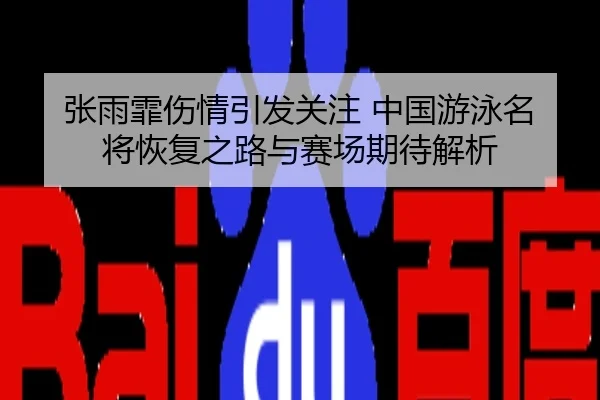 张雨霏伤情引发关注 中国游泳名将恢复之路与赛场期待解析
