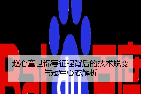 赵心童世锦赛征程背后的技术蜕变与冠军心态解析