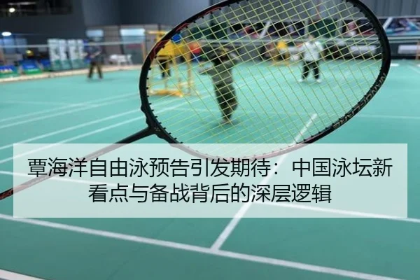 覃海洋自由泳预告引发期待：中国泳坛新看点与备战背后的深层逻辑