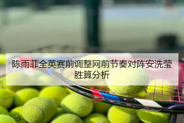 陈雨菲全英赛前调整网前节奏对阵安洗莹胜算分析