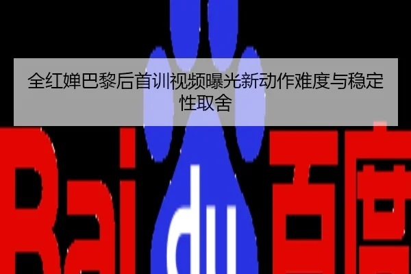 全红婵巴黎后首训视频曝光新动作难度与稳定性取舍