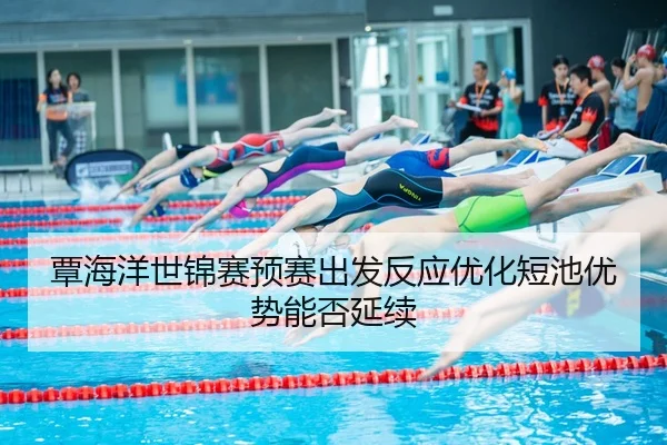 覃海洋世锦赛预赛出发反应优化短池优势能否延续